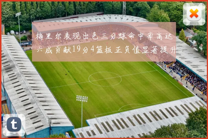 梅里尔表现出色三分球命中率高达六成贡献19分4篮板正负值显著提升