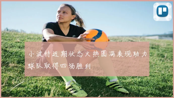 小波特近期状态火热圆满表现助力球队取得四场胜利
