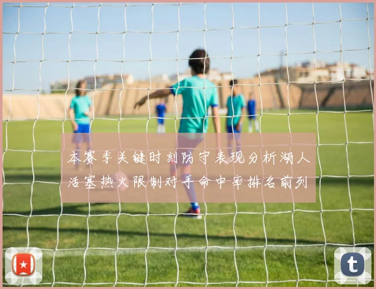 本赛季关键时刻防守表现分析湖人活塞热火限制对手命中率排名前列
