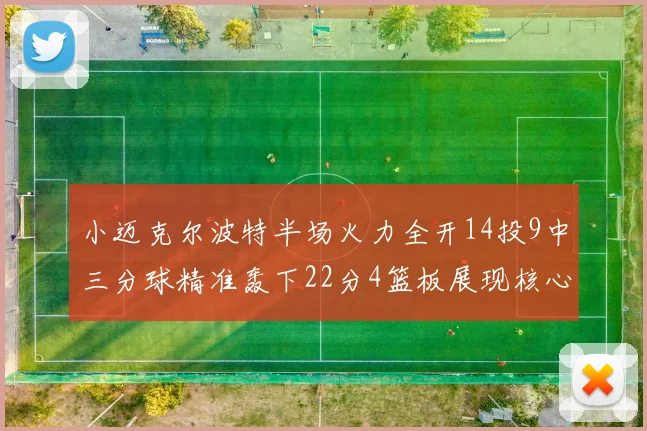 小迈克尔波特半场火力全开14投9中三分球精准轰下22分4篮板展现核心实力