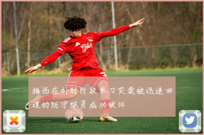 梅西在补时阶段单刀突袭被迅速回追的防守球员成功破坏