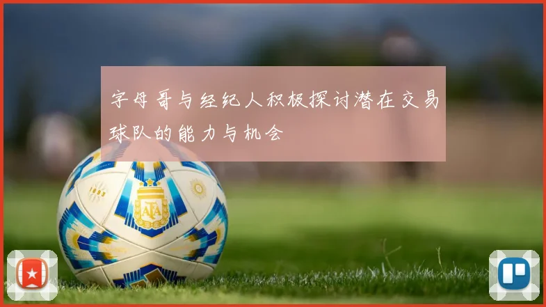 字母哥与经纪人积极探讨潜在交易球队的能力与机会