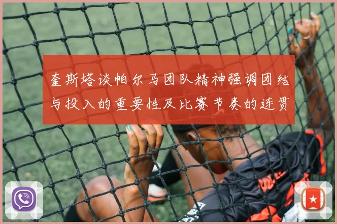 奎斯塔谈帕尔马团队精神强调团结与投入的重要性及比赛节奏的连贯性