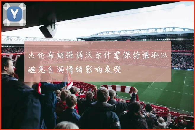 杰伦布朗强调沃尔什需保持谦逊以避免自满情绪影响表现