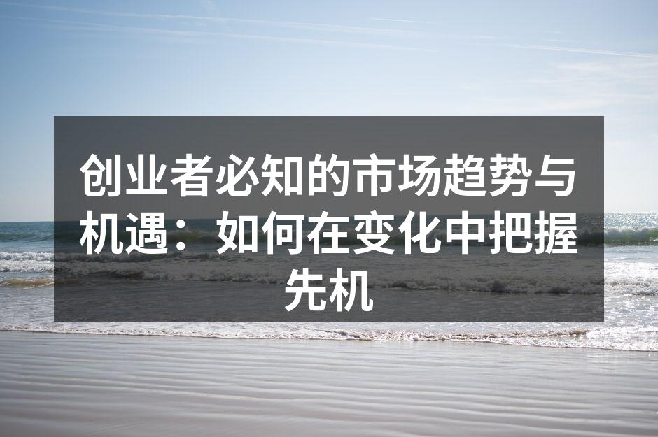 创业者必知的市场趋势与机遇：如何在变化中